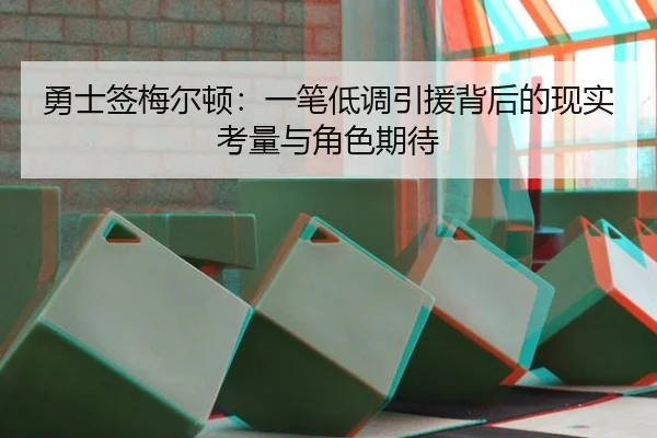 勇士签梅尔顿：一笔低调引援背后的现实考量与角色期待